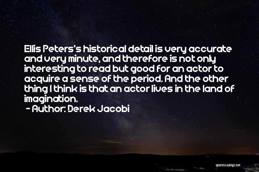 Derek Jacobi Quotes: Ellis Peters's Historical Detail Is Very Accurate And Very Minute, And Therefore Is Not Only Interesting To Read But Good