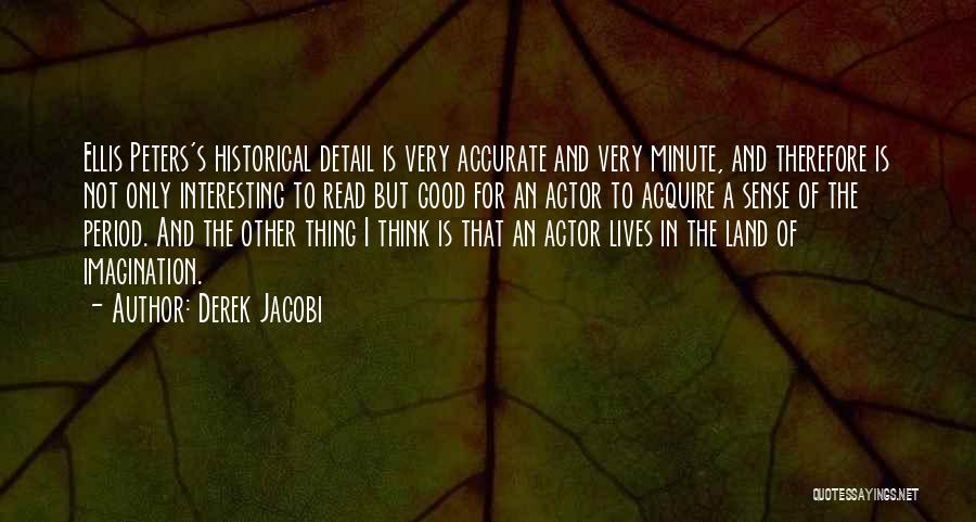 Derek Jacobi Quotes: Ellis Peters's Historical Detail Is Very Accurate And Very Minute, And Therefore Is Not Only Interesting To Read But Good