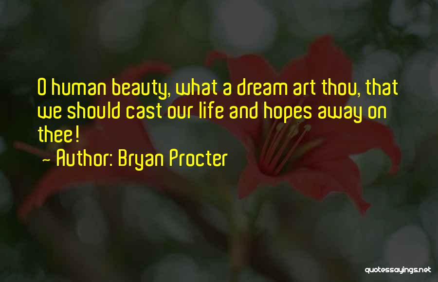 Bryan Procter Quotes: O Human Beauty, What A Dream Art Thou, That We Should Cast Our Life And Hopes Away On Thee!