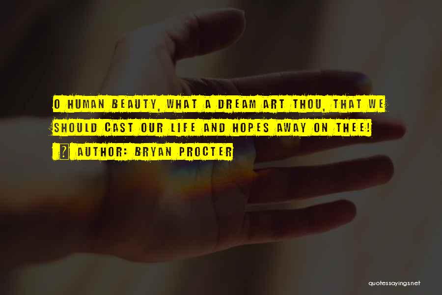 Bryan Procter Quotes: O Human Beauty, What A Dream Art Thou, That We Should Cast Our Life And Hopes Away On Thee!