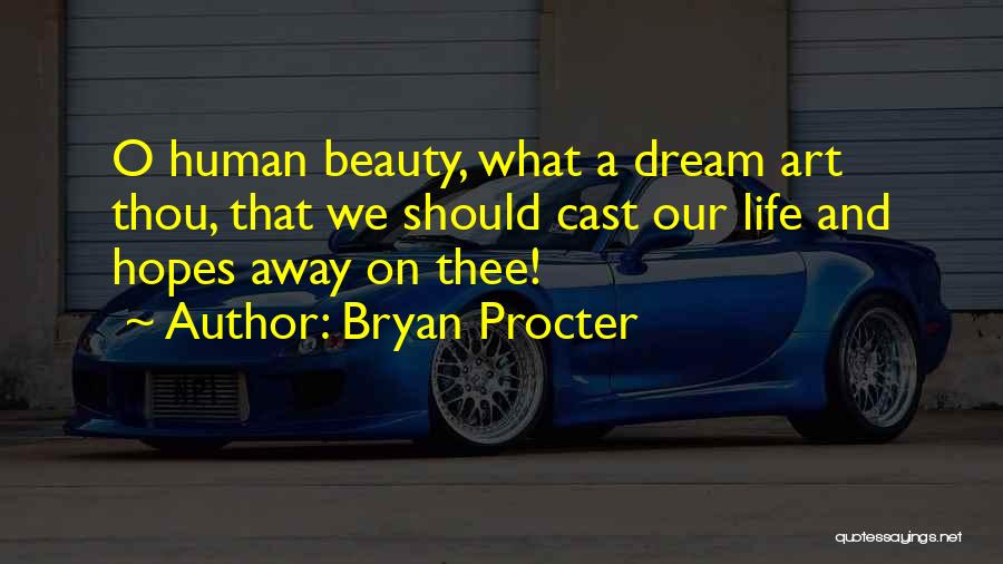 Bryan Procter Quotes: O Human Beauty, What A Dream Art Thou, That We Should Cast Our Life And Hopes Away On Thee!