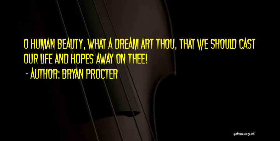 Bryan Procter Quotes: O Human Beauty, What A Dream Art Thou, That We Should Cast Our Life And Hopes Away On Thee!