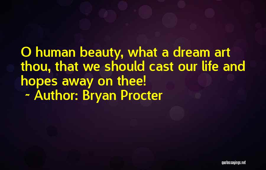 Bryan Procter Quotes: O Human Beauty, What A Dream Art Thou, That We Should Cast Our Life And Hopes Away On Thee!