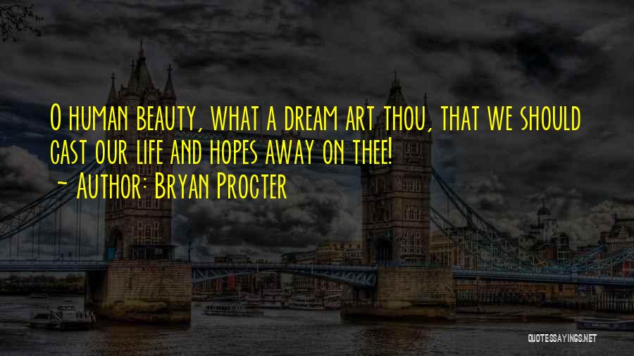 Bryan Procter Quotes: O Human Beauty, What A Dream Art Thou, That We Should Cast Our Life And Hopes Away On Thee!