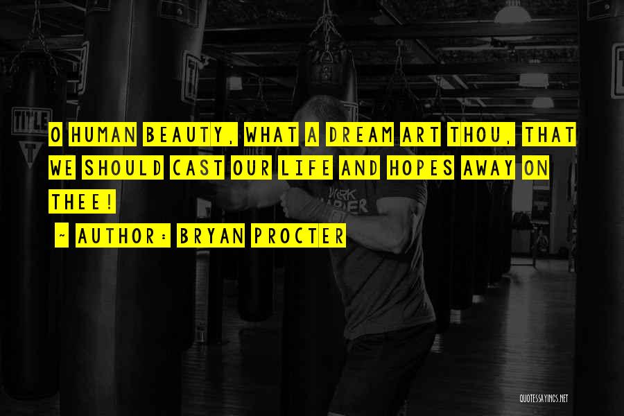 Bryan Procter Quotes: O Human Beauty, What A Dream Art Thou, That We Should Cast Our Life And Hopes Away On Thee!