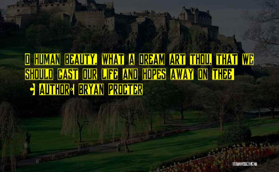 Bryan Procter Quotes: O Human Beauty, What A Dream Art Thou, That We Should Cast Our Life And Hopes Away On Thee!