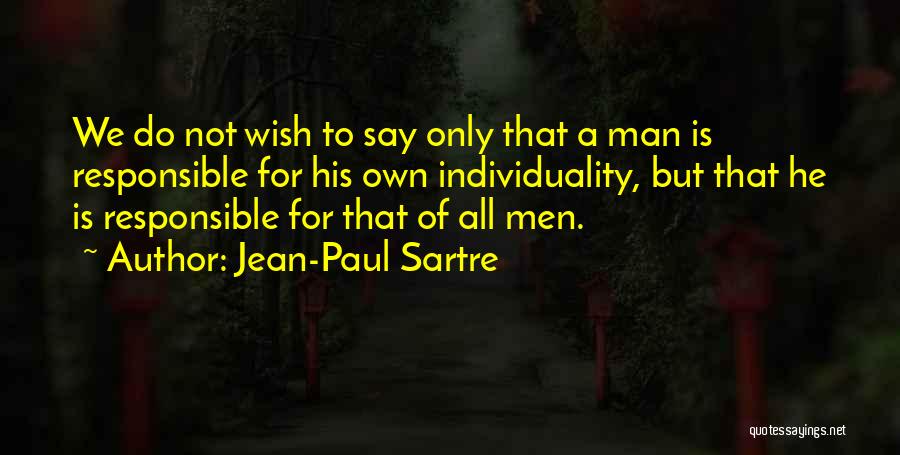 Jean-Paul Sartre Quotes: We Do Not Wish To Say Only That A Man Is Responsible For His Own Individuality, But That He Is