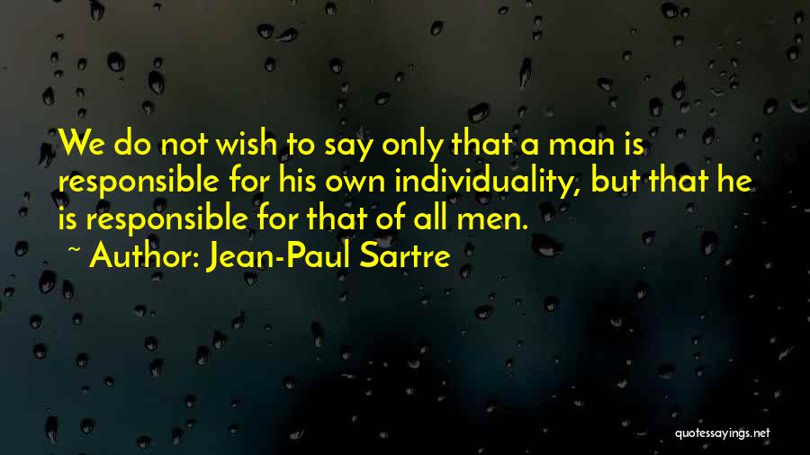 Jean-Paul Sartre Quotes: We Do Not Wish To Say Only That A Man Is Responsible For His Own Individuality, But That He Is