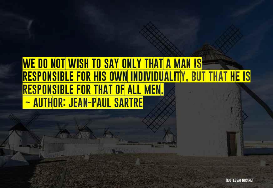 Jean-Paul Sartre Quotes: We Do Not Wish To Say Only That A Man Is Responsible For His Own Individuality, But That He Is