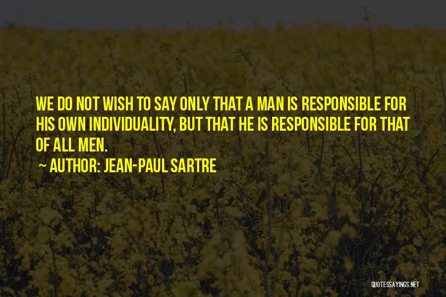 Jean-Paul Sartre Quotes: We Do Not Wish To Say Only That A Man Is Responsible For His Own Individuality, But That He Is