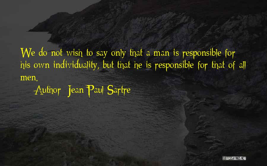 Jean-Paul Sartre Quotes: We Do Not Wish To Say Only That A Man Is Responsible For His Own Individuality, But That He Is