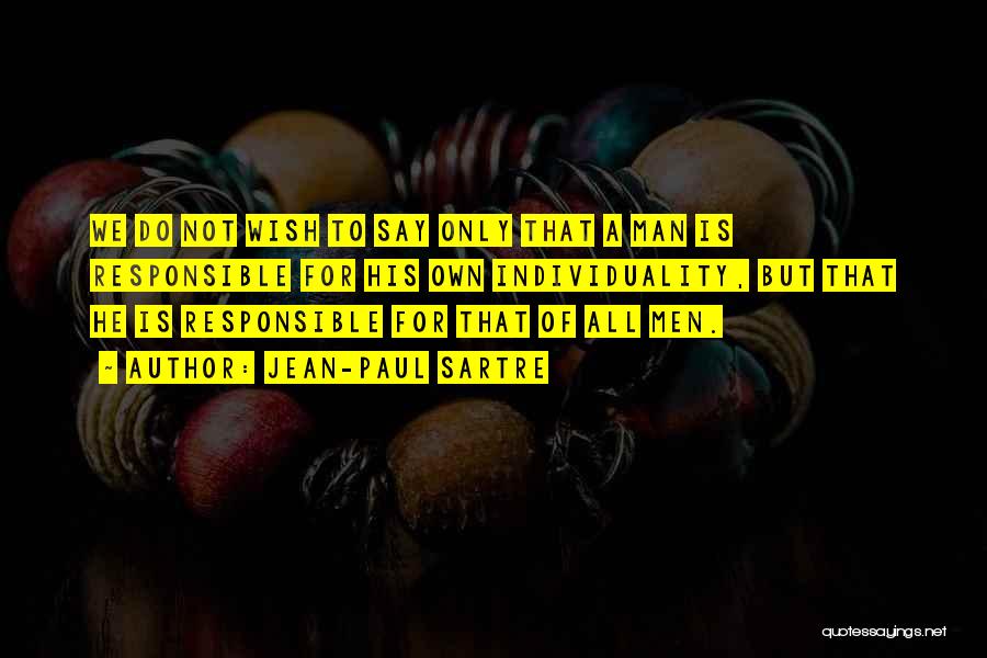 Jean-Paul Sartre Quotes: We Do Not Wish To Say Only That A Man Is Responsible For His Own Individuality, But That He Is