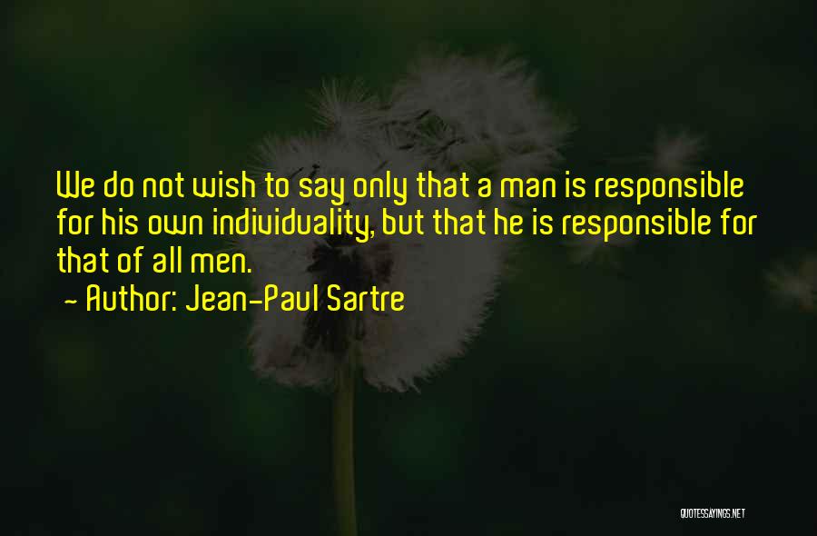 Jean-Paul Sartre Quotes: We Do Not Wish To Say Only That A Man Is Responsible For His Own Individuality, But That He Is