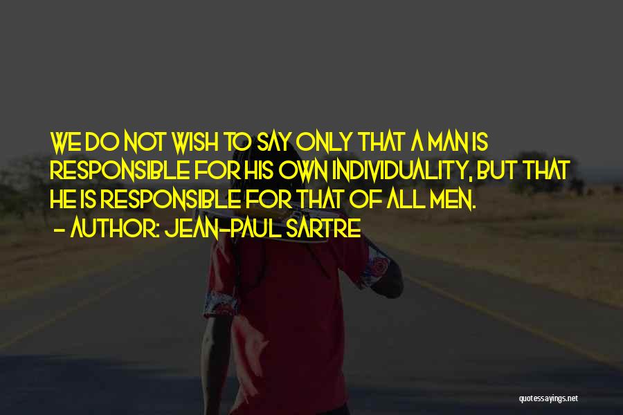Jean-Paul Sartre Quotes: We Do Not Wish To Say Only That A Man Is Responsible For His Own Individuality, But That He Is