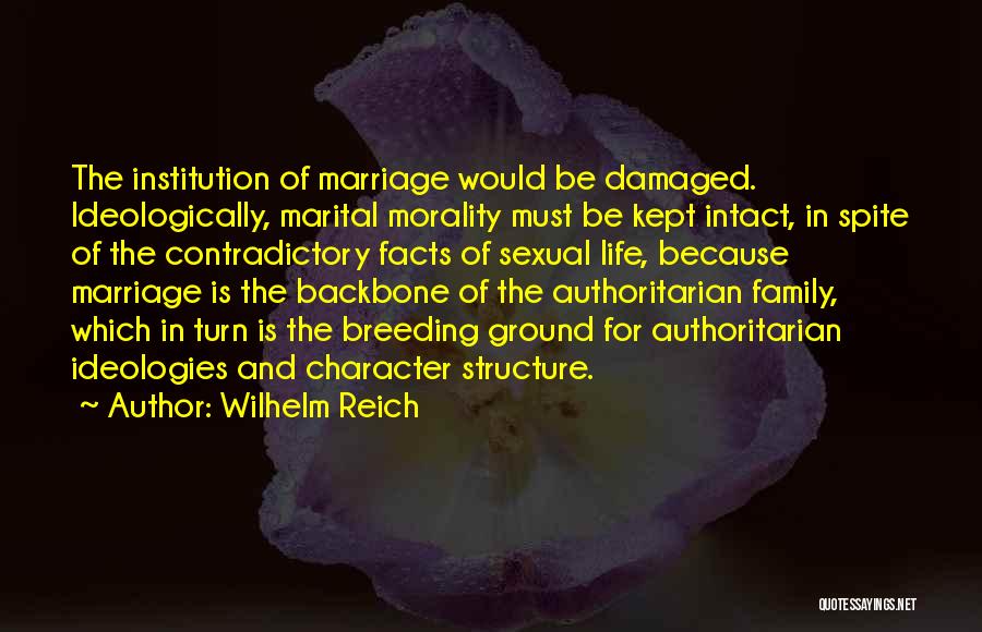 Wilhelm Reich Quotes: The Institution Of Marriage Would Be Damaged. Ideologically, Marital Morality Must Be Kept Intact, In Spite Of The Contradictory Facts