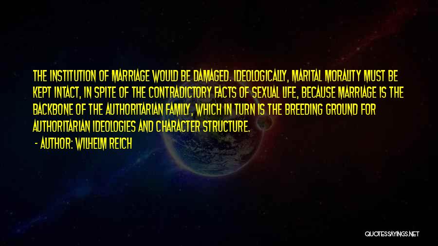 Wilhelm Reich Quotes: The Institution Of Marriage Would Be Damaged. Ideologically, Marital Morality Must Be Kept Intact, In Spite Of The Contradictory Facts