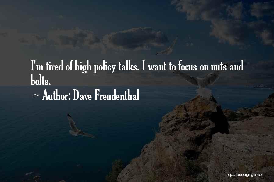Dave Freudenthal Quotes: I'm Tired Of High Policy Talks. I Want To Focus On Nuts And Bolts.