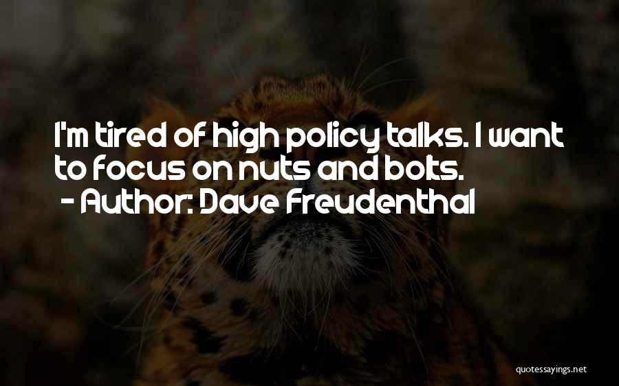 Dave Freudenthal Quotes: I'm Tired Of High Policy Talks. I Want To Focus On Nuts And Bolts.
