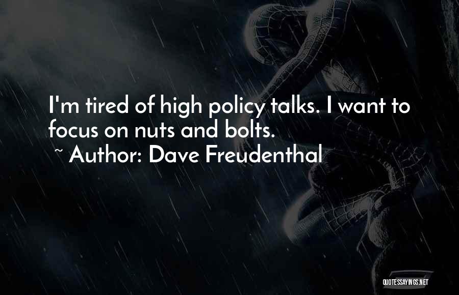 Dave Freudenthal Quotes: I'm Tired Of High Policy Talks. I Want To Focus On Nuts And Bolts.