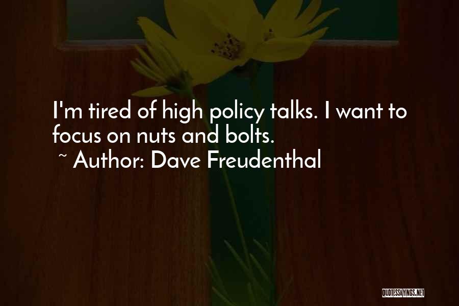 Dave Freudenthal Quotes: I'm Tired Of High Policy Talks. I Want To Focus On Nuts And Bolts.