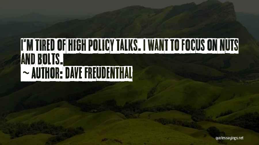 Dave Freudenthal Quotes: I'm Tired Of High Policy Talks. I Want To Focus On Nuts And Bolts.