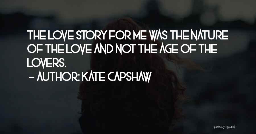 Kate Capshaw Quotes: The Love Story For Me Was The Nature Of The Love And Not The Age Of The Lovers.