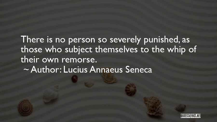 Lucius Annaeus Seneca Quotes: There Is No Person So Severely Punished, As Those Who Subject Themselves To The Whip Of Their Own Remorse.