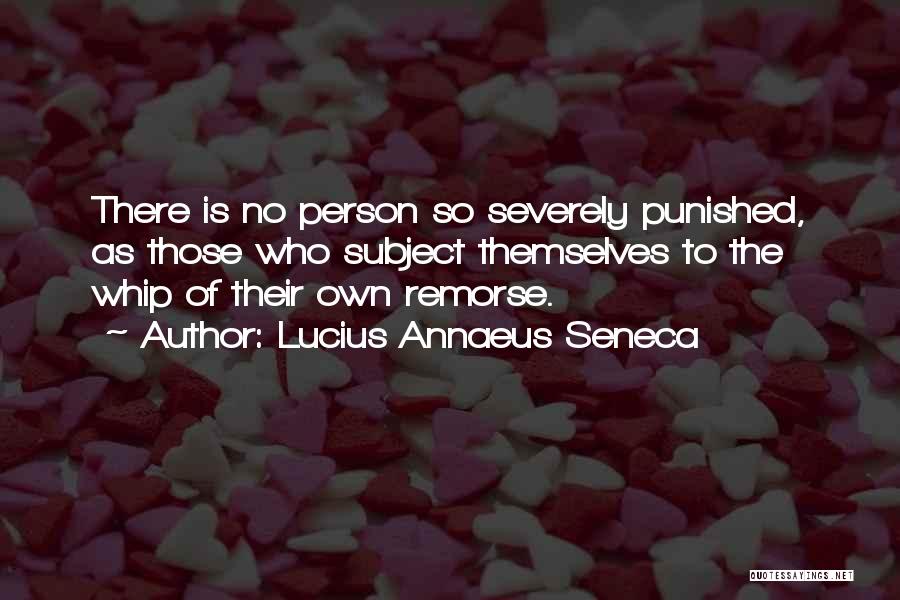 Lucius Annaeus Seneca Quotes: There Is No Person So Severely Punished, As Those Who Subject Themselves To The Whip Of Their Own Remorse.