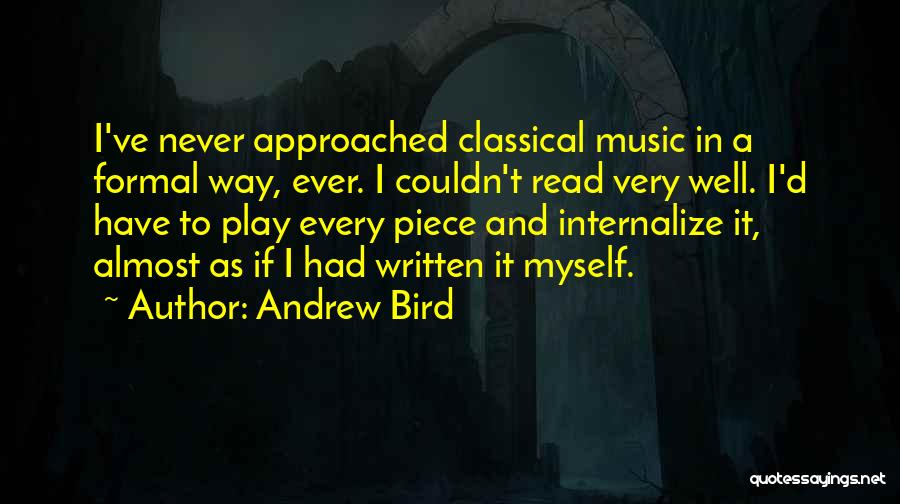 Andrew Bird Quotes: I've Never Approached Classical Music In A Formal Way, Ever. I Couldn't Read Very Well. I'd Have To Play Every