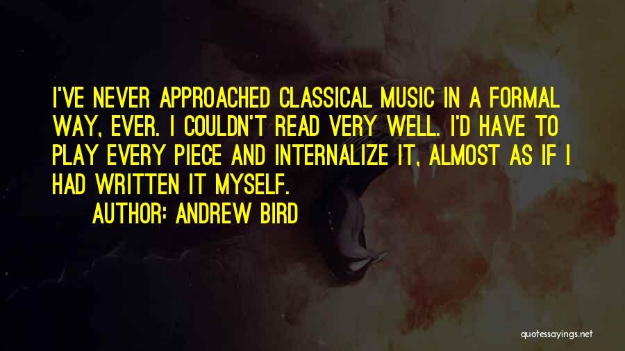 Andrew Bird Quotes: I've Never Approached Classical Music In A Formal Way, Ever. I Couldn't Read Very Well. I'd Have To Play Every