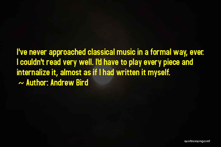 Andrew Bird Quotes: I've Never Approached Classical Music In A Formal Way, Ever. I Couldn't Read Very Well. I'd Have To Play Every