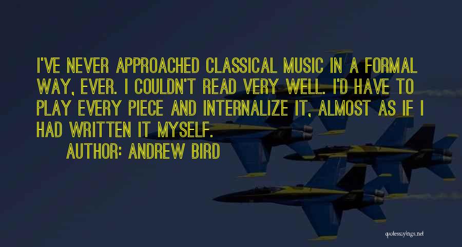 Andrew Bird Quotes: I've Never Approached Classical Music In A Formal Way, Ever. I Couldn't Read Very Well. I'd Have To Play Every