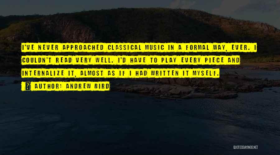 Andrew Bird Quotes: I've Never Approached Classical Music In A Formal Way, Ever. I Couldn't Read Very Well. I'd Have To Play Every