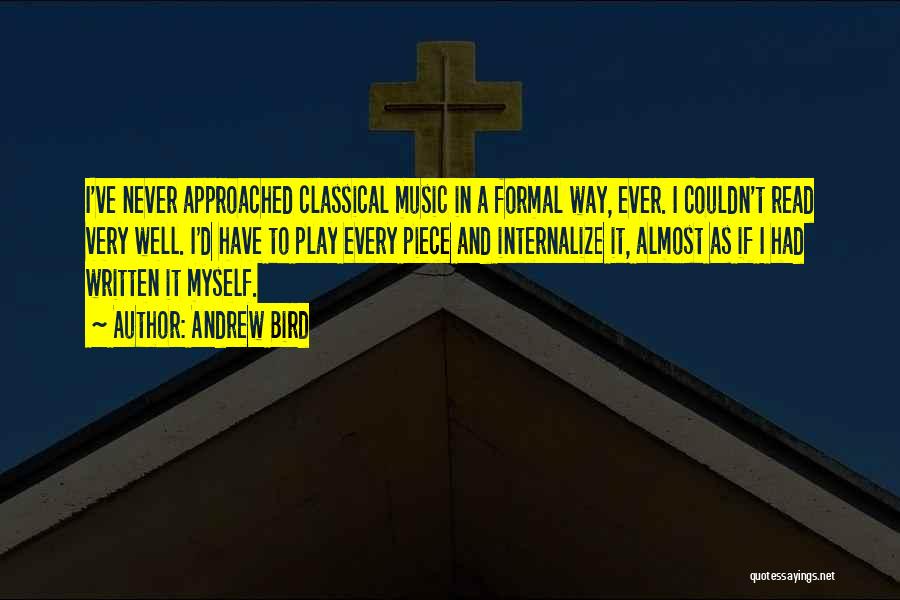 Andrew Bird Quotes: I've Never Approached Classical Music In A Formal Way, Ever. I Couldn't Read Very Well. I'd Have To Play Every