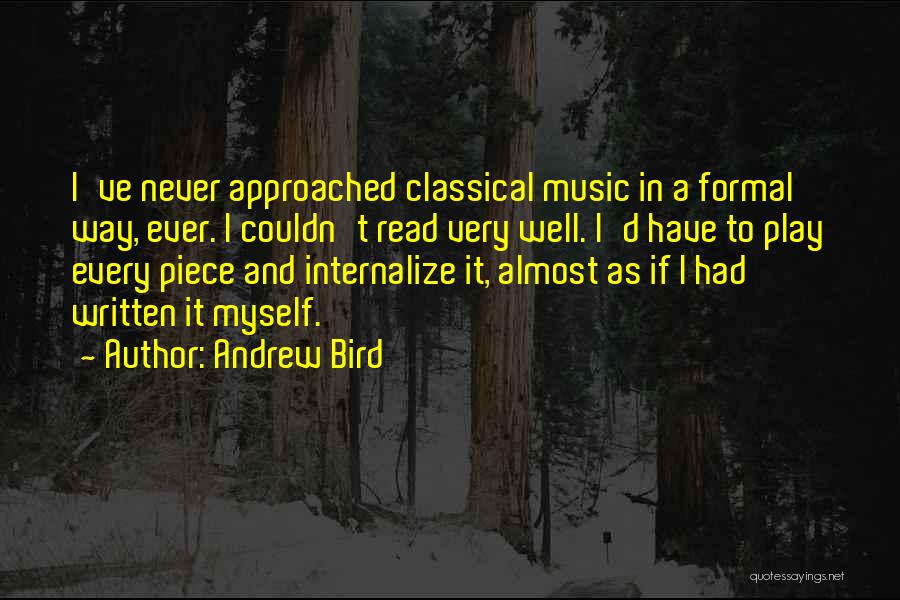 Andrew Bird Quotes: I've Never Approached Classical Music In A Formal Way, Ever. I Couldn't Read Very Well. I'd Have To Play Every