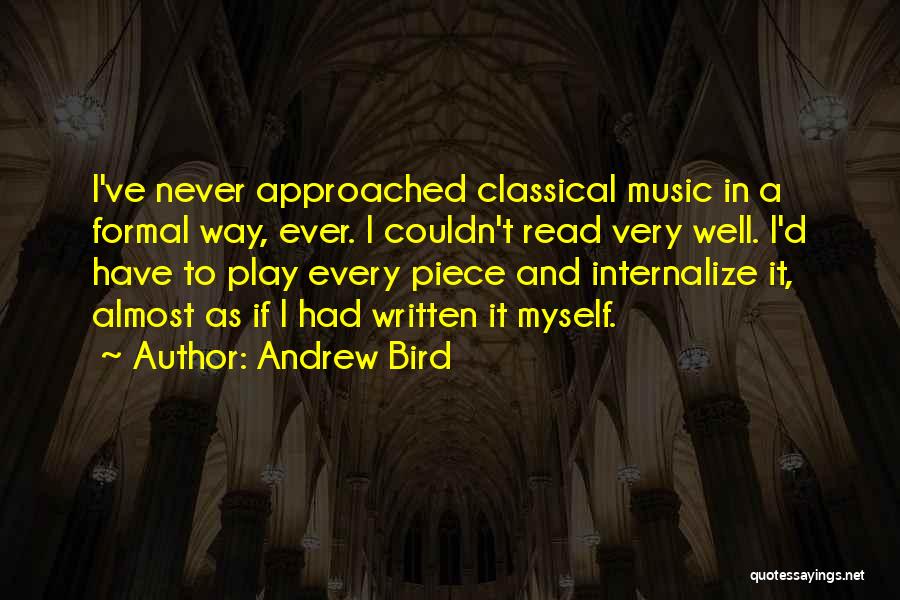 Andrew Bird Quotes: I've Never Approached Classical Music In A Formal Way, Ever. I Couldn't Read Very Well. I'd Have To Play Every