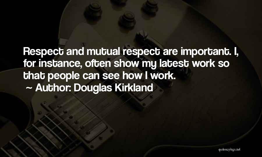 Douglas Kirkland Quotes: Respect And Mutual Respect Are Important. I, For Instance, Often Show My Latest Work So That People Can See How