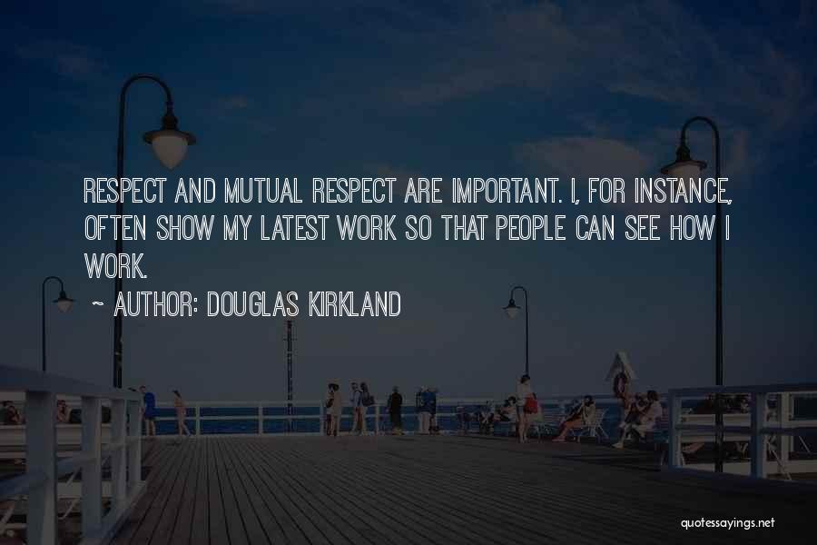 Douglas Kirkland Quotes: Respect And Mutual Respect Are Important. I, For Instance, Often Show My Latest Work So That People Can See How