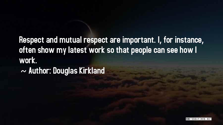 Douglas Kirkland Quotes: Respect And Mutual Respect Are Important. I, For Instance, Often Show My Latest Work So That People Can See How