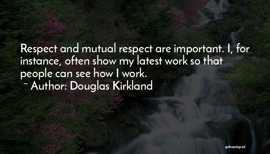 Douglas Kirkland Quotes: Respect And Mutual Respect Are Important. I, For Instance, Often Show My Latest Work So That People Can See How