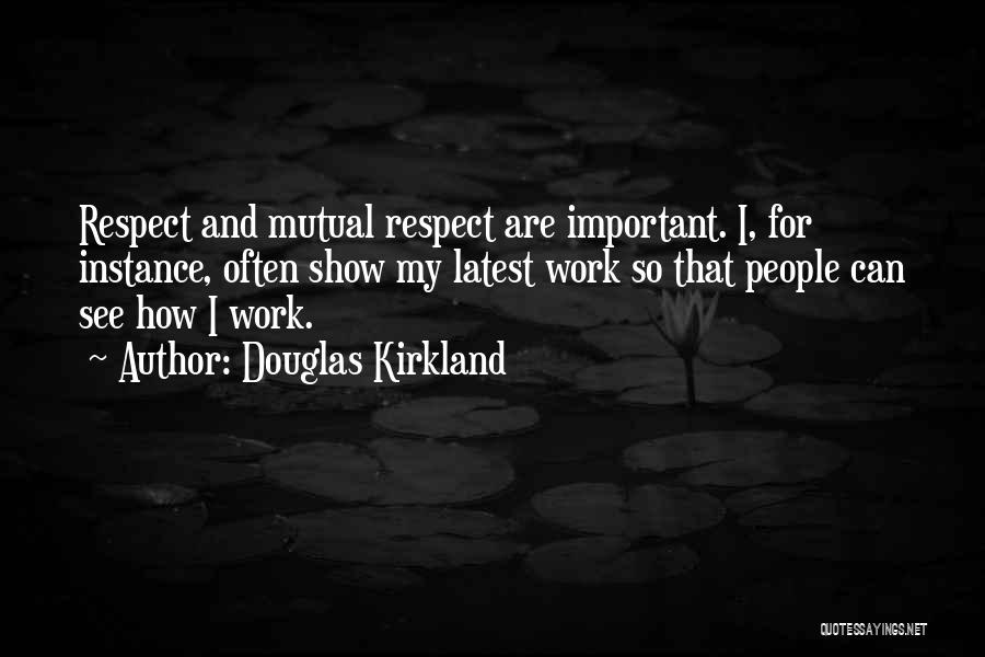 Douglas Kirkland Quotes: Respect And Mutual Respect Are Important. I, For Instance, Often Show My Latest Work So That People Can See How