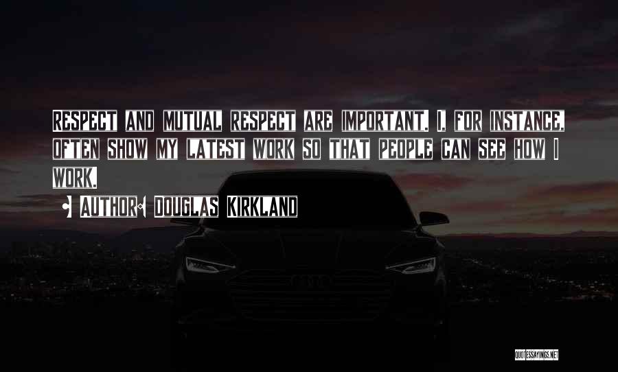 Douglas Kirkland Quotes: Respect And Mutual Respect Are Important. I, For Instance, Often Show My Latest Work So That People Can See How