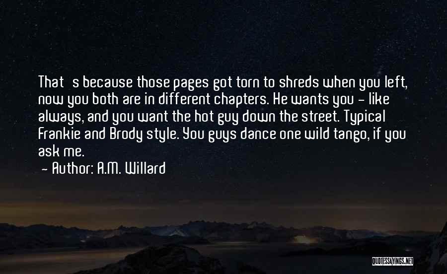 A.M. Willard Quotes: That's Because Those Pages Got Torn To Shreds When You Left, Now You Both Are In Different Chapters. He Wants