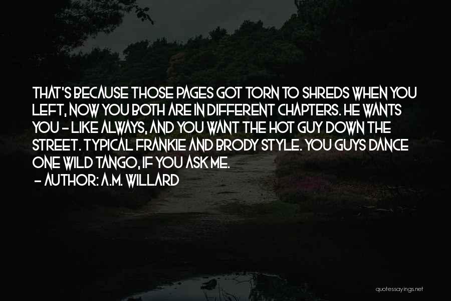 A.M. Willard Quotes: That's Because Those Pages Got Torn To Shreds When You Left, Now You Both Are In Different Chapters. He Wants