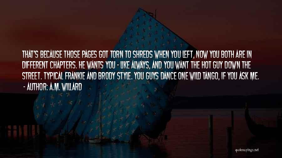 A.M. Willard Quotes: That's Because Those Pages Got Torn To Shreds When You Left, Now You Both Are In Different Chapters. He Wants