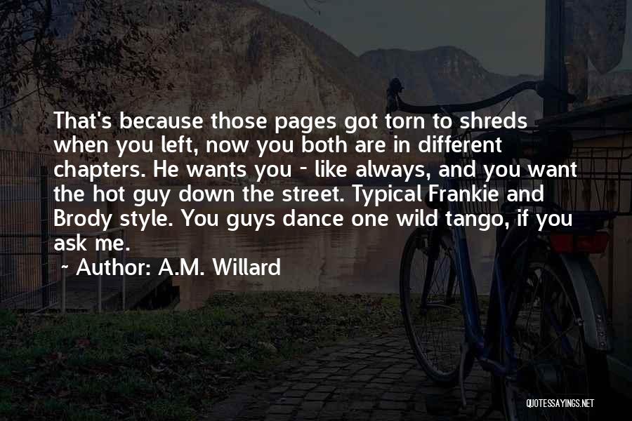 A.M. Willard Quotes: That's Because Those Pages Got Torn To Shreds When You Left, Now You Both Are In Different Chapters. He Wants