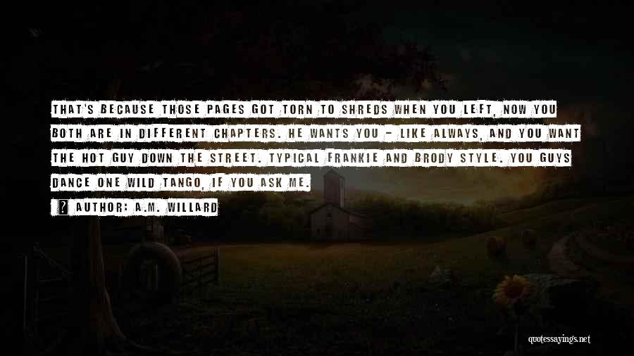 A.M. Willard Quotes: That's Because Those Pages Got Torn To Shreds When You Left, Now You Both Are In Different Chapters. He Wants