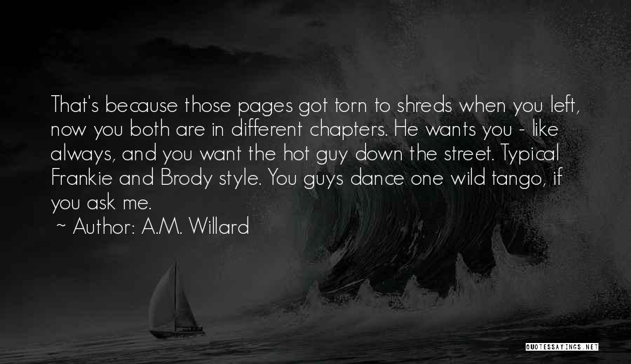 A.M. Willard Quotes: That's Because Those Pages Got Torn To Shreds When You Left, Now You Both Are In Different Chapters. He Wants