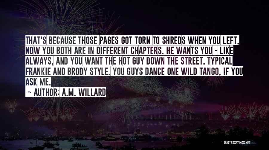 A.M. Willard Quotes: That's Because Those Pages Got Torn To Shreds When You Left, Now You Both Are In Different Chapters. He Wants