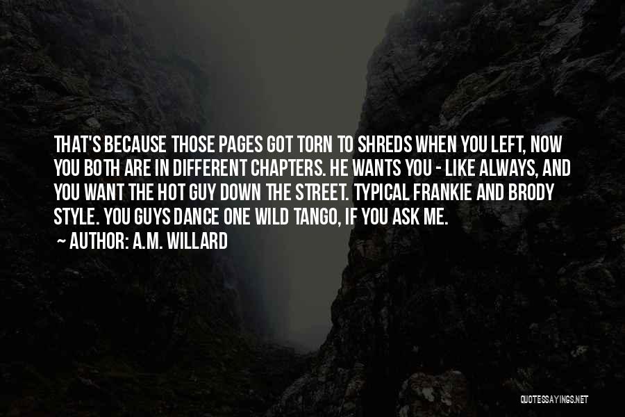 A.M. Willard Quotes: That's Because Those Pages Got Torn To Shreds When You Left, Now You Both Are In Different Chapters. He Wants